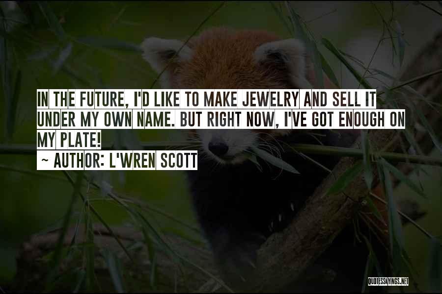 L'Wren Scott Quotes: In The Future, I'd Like To Make Jewelry And Sell It Under My Own Name. But Right Now, I've Got