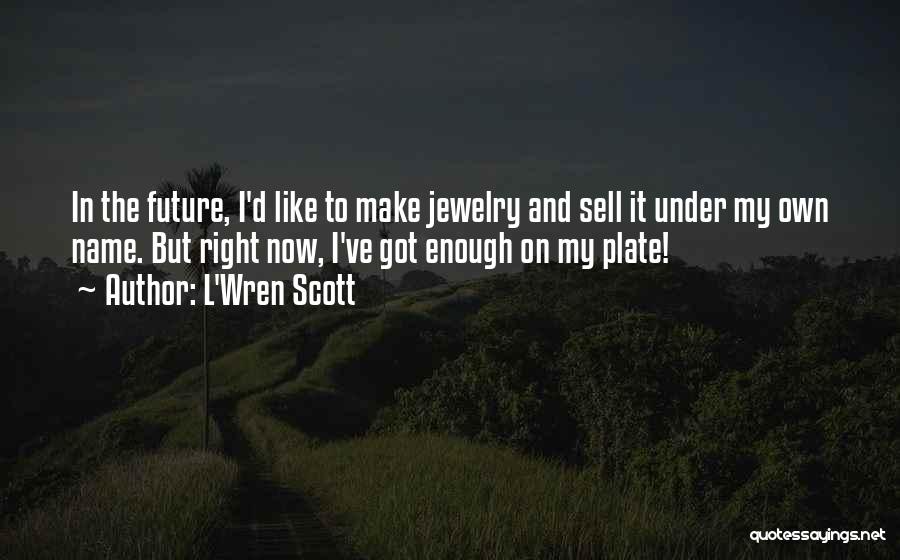L'Wren Scott Quotes: In The Future, I'd Like To Make Jewelry And Sell It Under My Own Name. But Right Now, I've Got