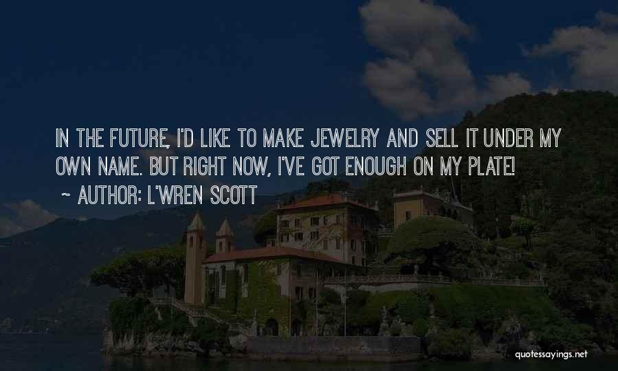 L'Wren Scott Quotes: In The Future, I'd Like To Make Jewelry And Sell It Under My Own Name. But Right Now, I've Got
