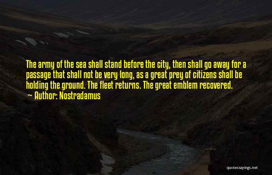 Nostradamus Quotes: The Army Of The Sea Shall Stand Before The City, Then Shall Go Away For A Passage That Shall Not