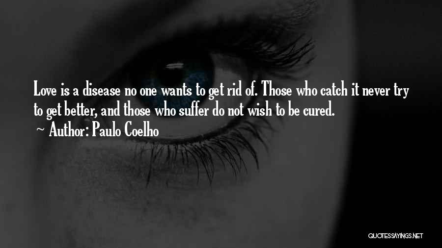 Paulo Coelho Quotes: Love Is A Disease No One Wants To Get Rid Of. Those Who Catch It Never Try To Get Better,