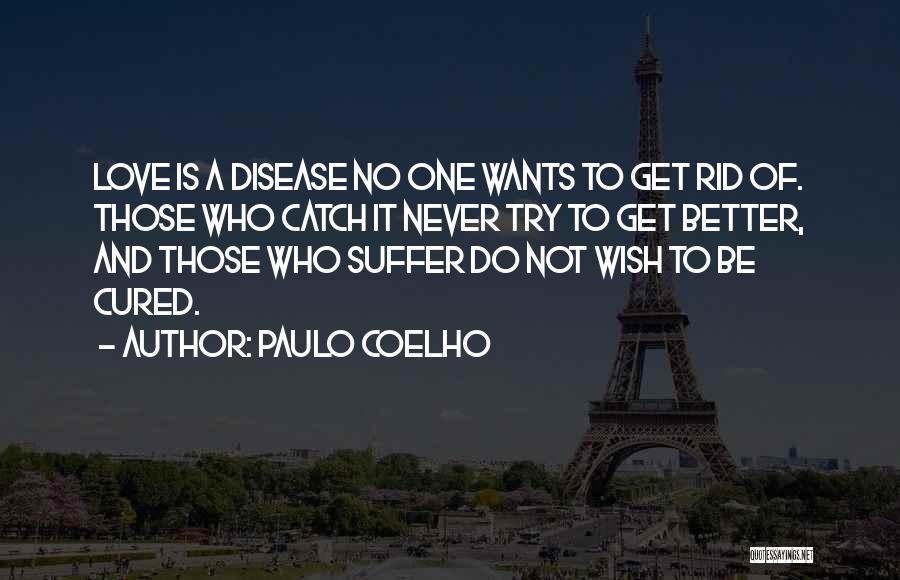 Paulo Coelho Quotes: Love Is A Disease No One Wants To Get Rid Of. Those Who Catch It Never Try To Get Better,