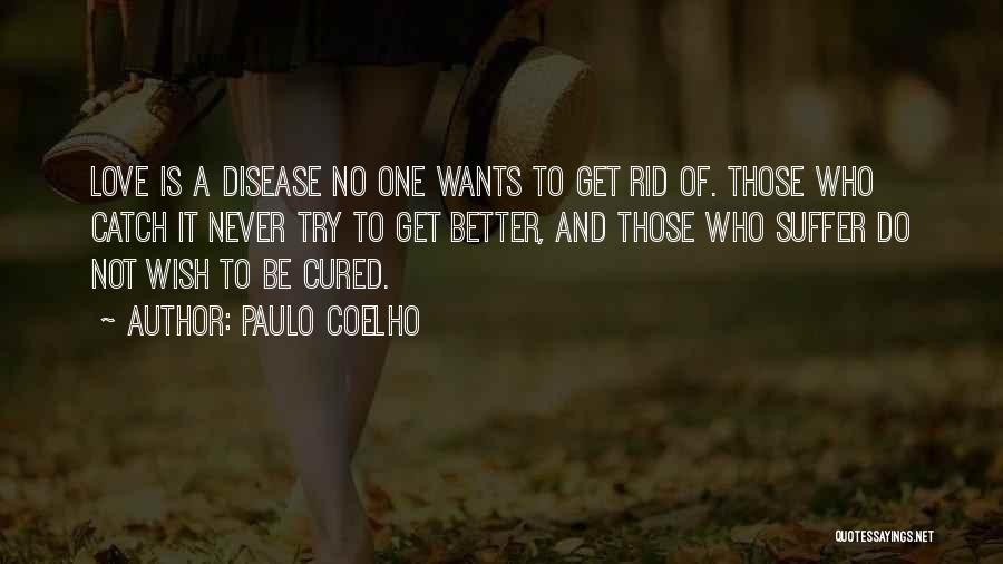 Paulo Coelho Quotes: Love Is A Disease No One Wants To Get Rid Of. Those Who Catch It Never Try To Get Better,