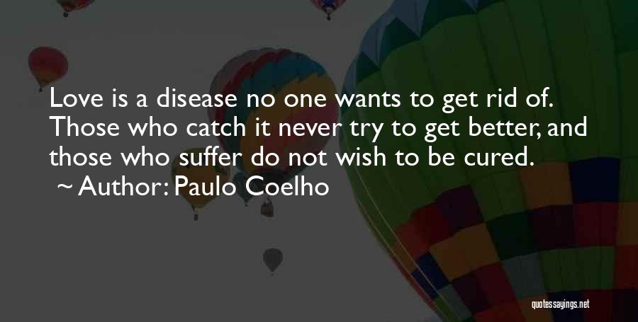 Paulo Coelho Quotes: Love Is A Disease No One Wants To Get Rid Of. Those Who Catch It Never Try To Get Better,