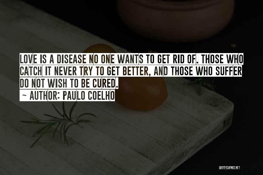Paulo Coelho Quotes: Love Is A Disease No One Wants To Get Rid Of. Those Who Catch It Never Try To Get Better,