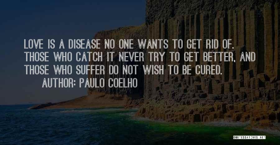Paulo Coelho Quotes: Love Is A Disease No One Wants To Get Rid Of. Those Who Catch It Never Try To Get Better,