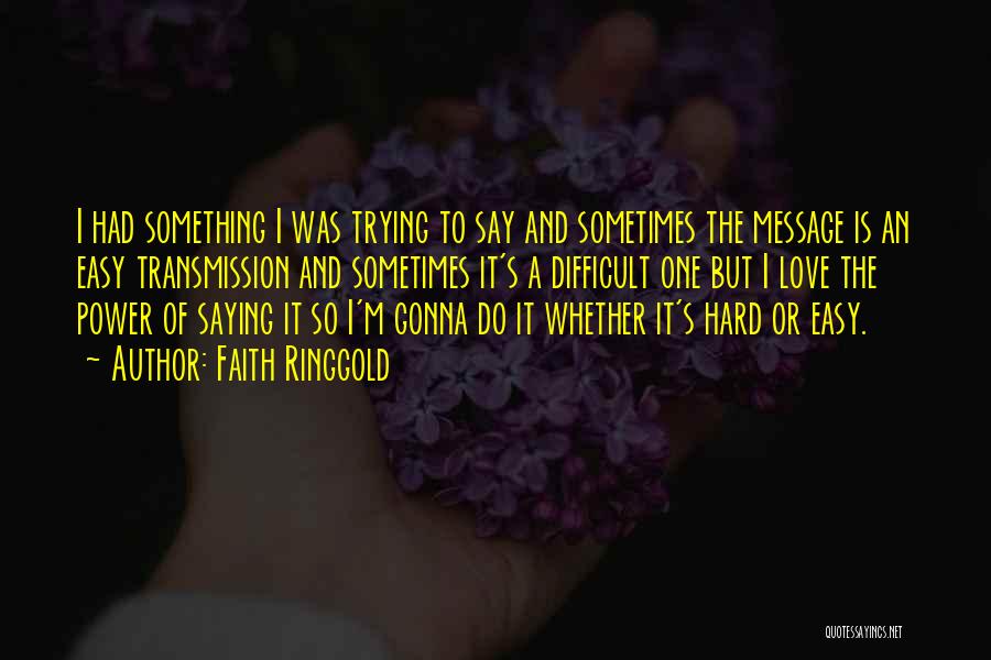 Faith Ringgold Quotes: I Had Something I Was Trying To Say And Sometimes The Message Is An Easy Transmission And Sometimes It's A