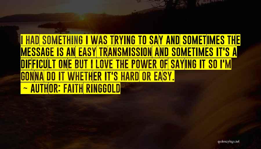 Faith Ringgold Quotes: I Had Something I Was Trying To Say And Sometimes The Message Is An Easy Transmission And Sometimes It's A