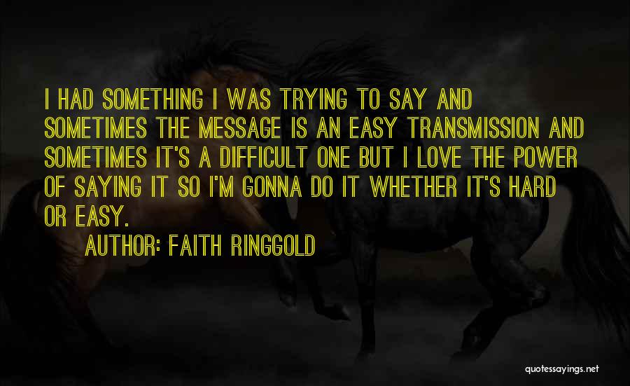 Faith Ringgold Quotes: I Had Something I Was Trying To Say And Sometimes The Message Is An Easy Transmission And Sometimes It's A