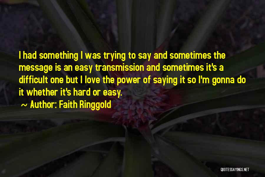 Faith Ringgold Quotes: I Had Something I Was Trying To Say And Sometimes The Message Is An Easy Transmission And Sometimes It's A