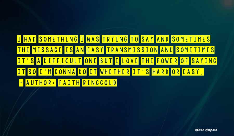 Faith Ringgold Quotes: I Had Something I Was Trying To Say And Sometimes The Message Is An Easy Transmission And Sometimes It's A