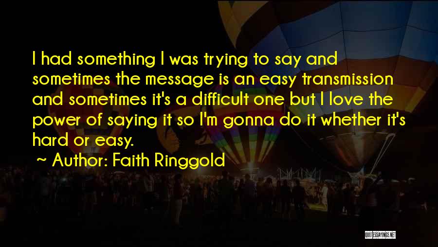 Faith Ringgold Quotes: I Had Something I Was Trying To Say And Sometimes The Message Is An Easy Transmission And Sometimes It's A