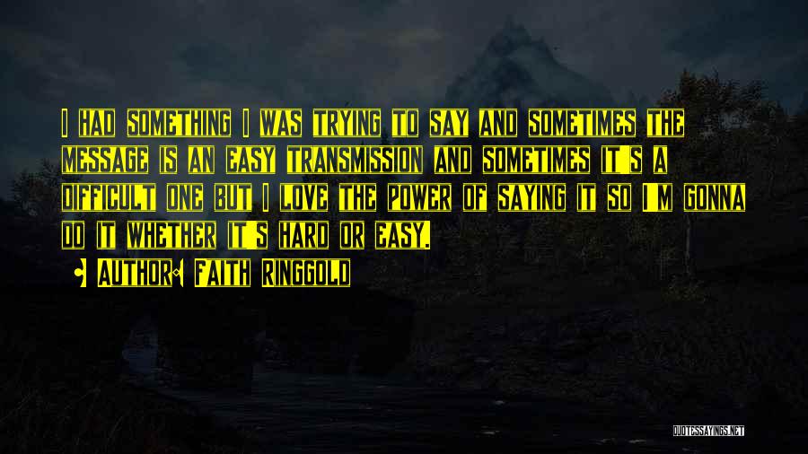 Faith Ringgold Quotes: I Had Something I Was Trying To Say And Sometimes The Message Is An Easy Transmission And Sometimes It's A