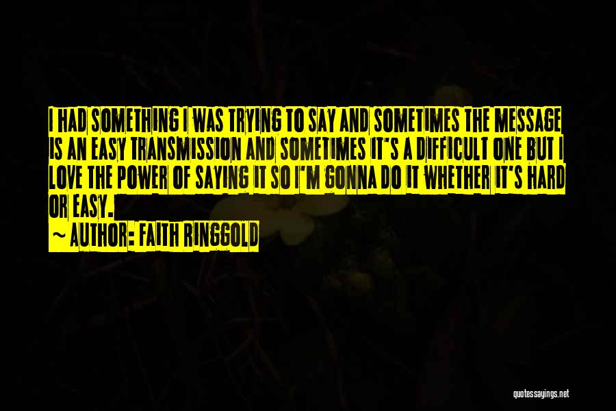 Faith Ringgold Quotes: I Had Something I Was Trying To Say And Sometimes The Message Is An Easy Transmission And Sometimes It's A