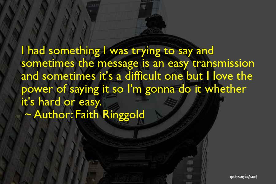 Faith Ringgold Quotes: I Had Something I Was Trying To Say And Sometimes The Message Is An Easy Transmission And Sometimes It's A