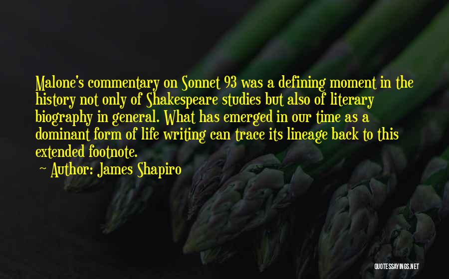 James Shapiro Quotes: Malone's Commentary On Sonnet 93 Was A Defining Moment In The History Not Only Of Shakespeare Studies But Also Of