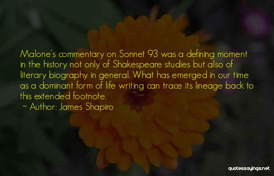 James Shapiro Quotes: Malone's Commentary On Sonnet 93 Was A Defining Moment In The History Not Only Of Shakespeare Studies But Also Of