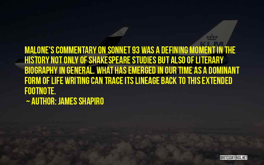 James Shapiro Quotes: Malone's Commentary On Sonnet 93 Was A Defining Moment In The History Not Only Of Shakespeare Studies But Also Of