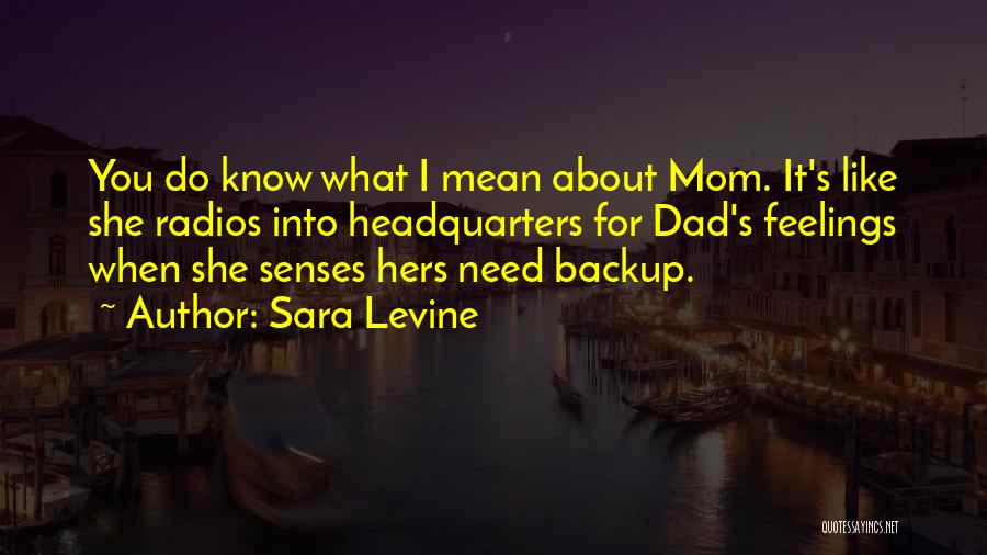 Sara Levine Quotes: You Do Know What I Mean About Mom. It's Like She Radios Into Headquarters For Dad's Feelings When She Senses