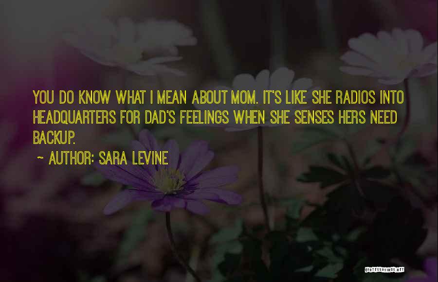 Sara Levine Quotes: You Do Know What I Mean About Mom. It's Like She Radios Into Headquarters For Dad's Feelings When She Senses
