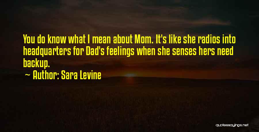 Sara Levine Quotes: You Do Know What I Mean About Mom. It's Like She Radios Into Headquarters For Dad's Feelings When She Senses