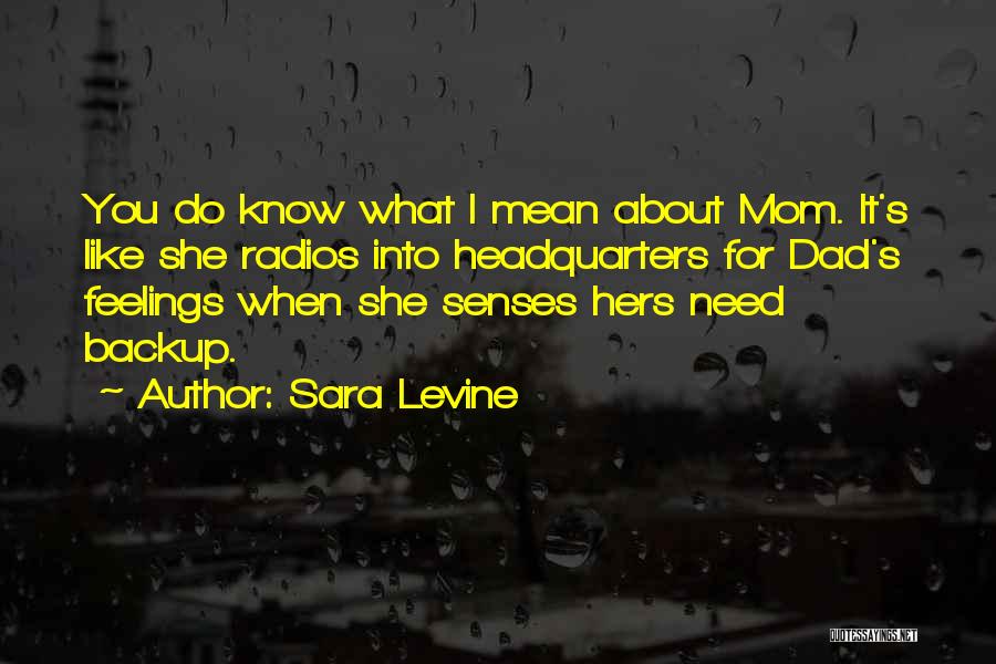 Sara Levine Quotes: You Do Know What I Mean About Mom. It's Like She Radios Into Headquarters For Dad's Feelings When She Senses
