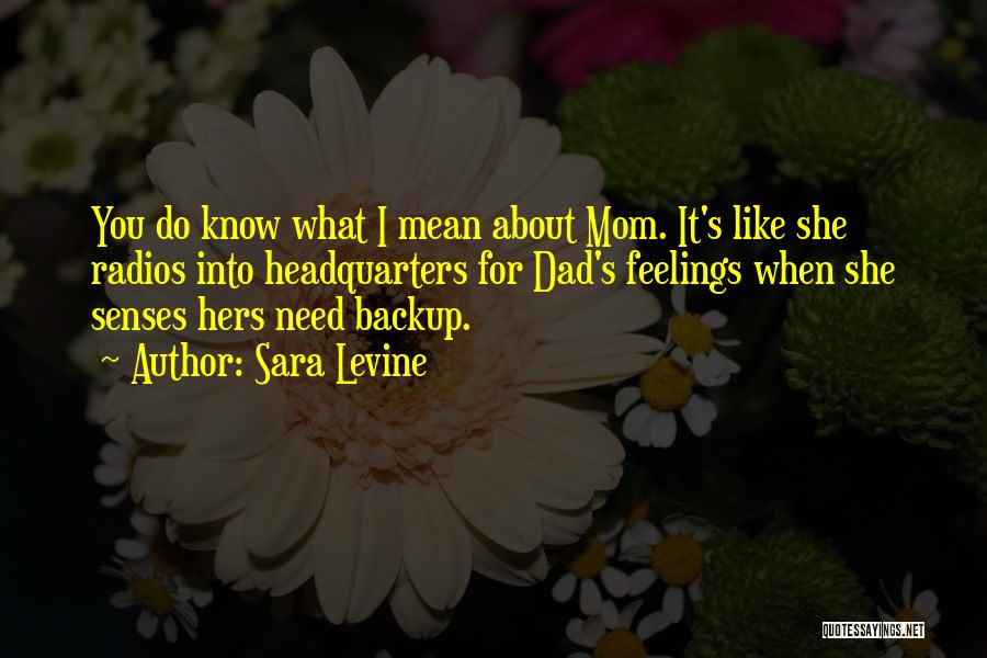 Sara Levine Quotes: You Do Know What I Mean About Mom. It's Like She Radios Into Headquarters For Dad's Feelings When She Senses
