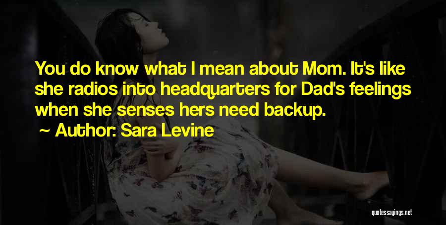 Sara Levine Quotes: You Do Know What I Mean About Mom. It's Like She Radios Into Headquarters For Dad's Feelings When She Senses