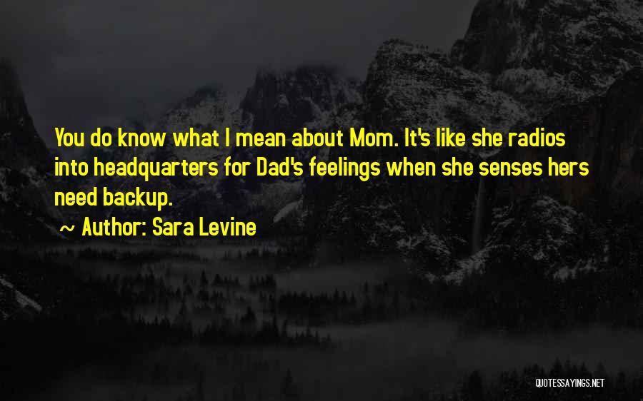 Sara Levine Quotes: You Do Know What I Mean About Mom. It's Like She Radios Into Headquarters For Dad's Feelings When She Senses