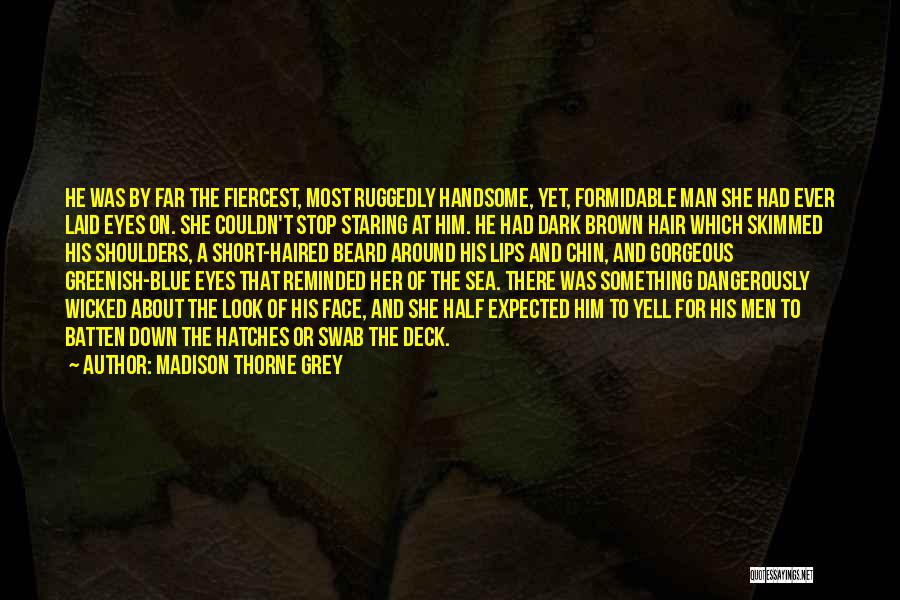 Madison Thorne Grey Quotes: He Was By Far The Fiercest, Most Ruggedly Handsome, Yet, Formidable Man She Had Ever Laid Eyes On. She Couldn't