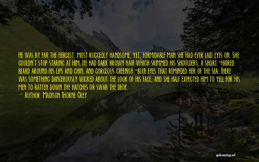 Madison Thorne Grey Quotes: He Was By Far The Fiercest, Most Ruggedly Handsome, Yet, Formidable Man She Had Ever Laid Eyes On. She Couldn't