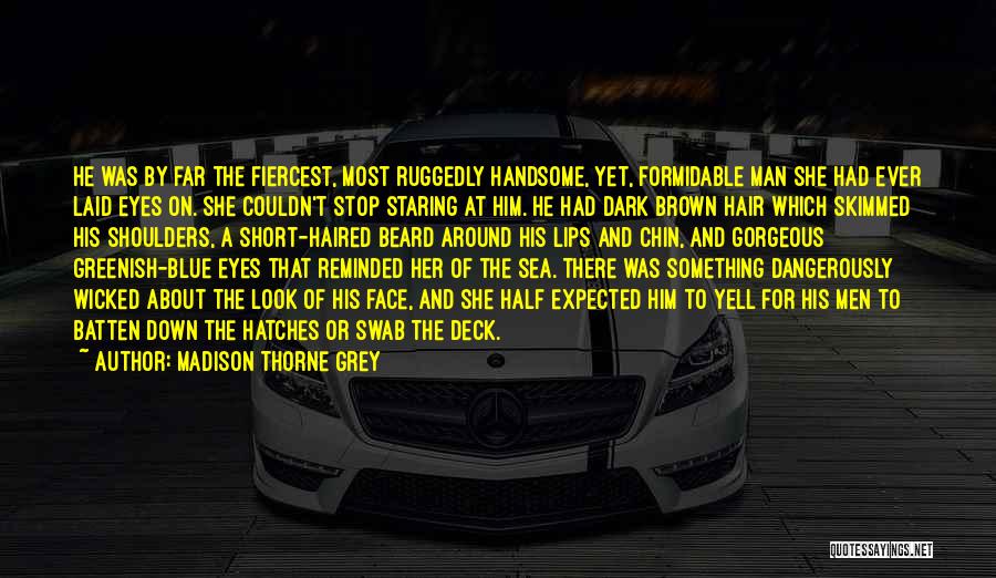 Madison Thorne Grey Quotes: He Was By Far The Fiercest, Most Ruggedly Handsome, Yet, Formidable Man She Had Ever Laid Eyes On. She Couldn't