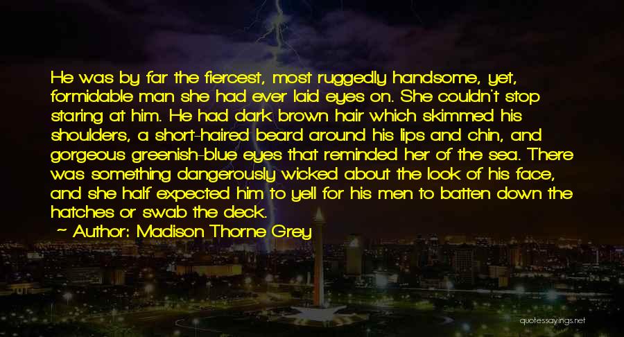 Madison Thorne Grey Quotes: He Was By Far The Fiercest, Most Ruggedly Handsome, Yet, Formidable Man She Had Ever Laid Eyes On. She Couldn't