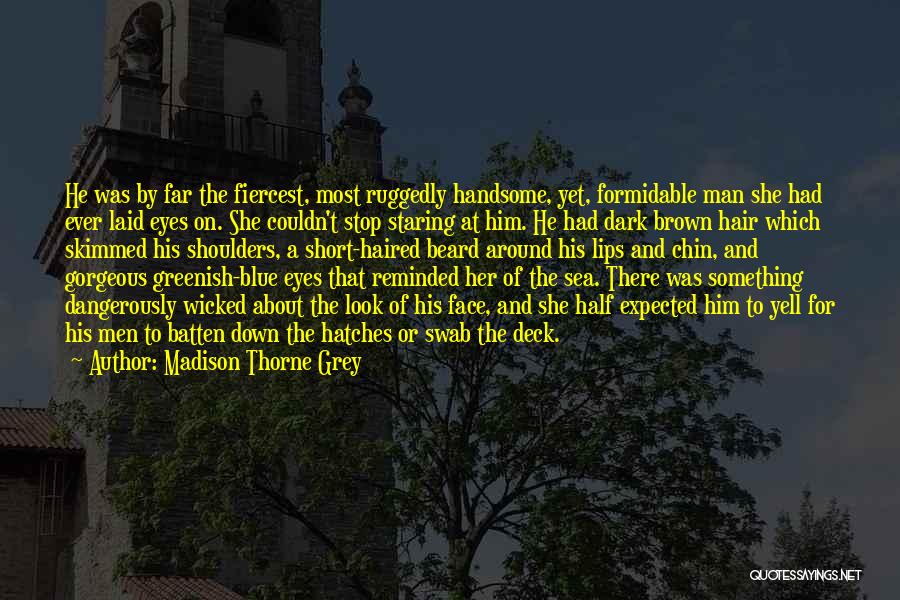 Madison Thorne Grey Quotes: He Was By Far The Fiercest, Most Ruggedly Handsome, Yet, Formidable Man She Had Ever Laid Eyes On. She Couldn't