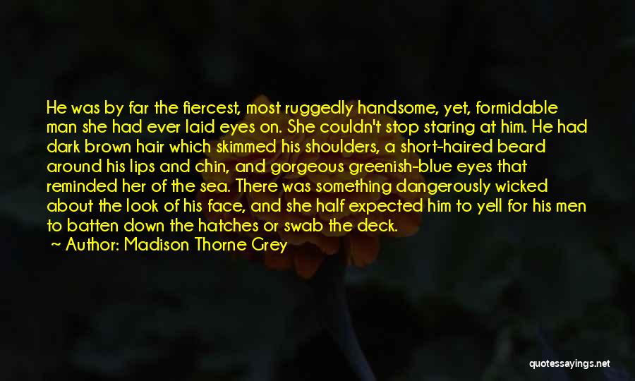 Madison Thorne Grey Quotes: He Was By Far The Fiercest, Most Ruggedly Handsome, Yet, Formidable Man She Had Ever Laid Eyes On. She Couldn't