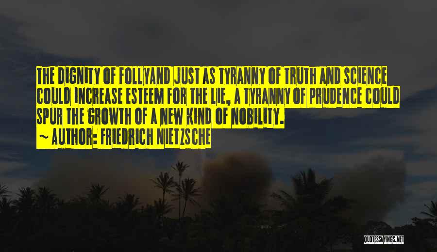 Friedrich Nietzsche Quotes: The Dignity Of Follyand Just As Tyranny Of Truth And Science Could Increase Esteem For The Lie, A Tyranny Of