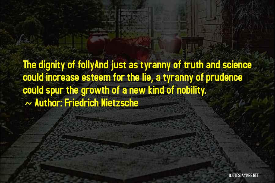 Friedrich Nietzsche Quotes: The Dignity Of Follyand Just As Tyranny Of Truth And Science Could Increase Esteem For The Lie, A Tyranny Of