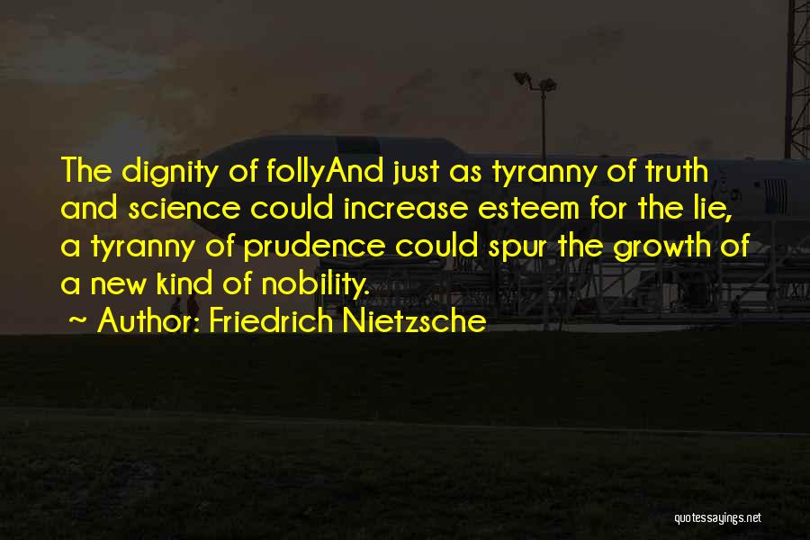 Friedrich Nietzsche Quotes: The Dignity Of Follyand Just As Tyranny Of Truth And Science Could Increase Esteem For The Lie, A Tyranny Of
