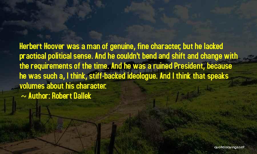 Robert Dallek Quotes: Herbert Hoover Was A Man Of Genuine, Fine Character, But He Lacked Practical Political Sense. And He Couldn't Bend And
