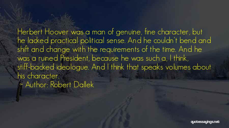 Robert Dallek Quotes: Herbert Hoover Was A Man Of Genuine, Fine Character, But He Lacked Practical Political Sense. And He Couldn't Bend And