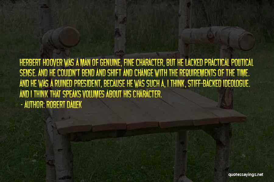 Robert Dallek Quotes: Herbert Hoover Was A Man Of Genuine, Fine Character, But He Lacked Practical Political Sense. And He Couldn't Bend And