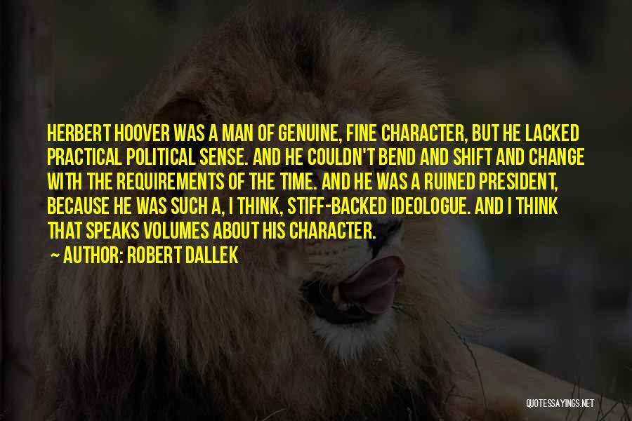 Robert Dallek Quotes: Herbert Hoover Was A Man Of Genuine, Fine Character, But He Lacked Practical Political Sense. And He Couldn't Bend And