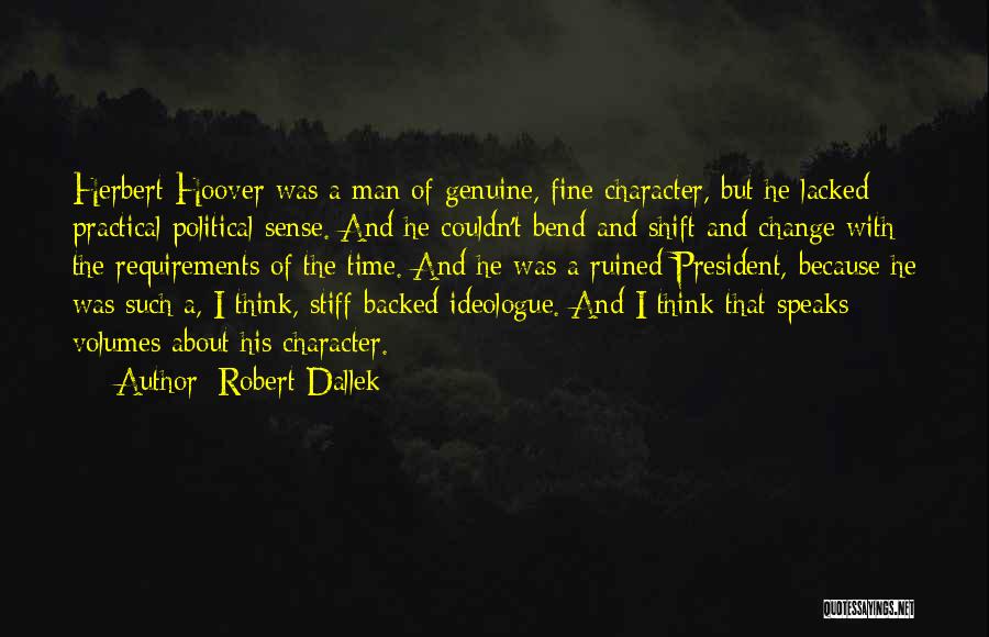 Robert Dallek Quotes: Herbert Hoover Was A Man Of Genuine, Fine Character, But He Lacked Practical Political Sense. And He Couldn't Bend And