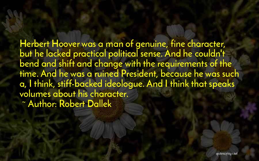 Robert Dallek Quotes: Herbert Hoover Was A Man Of Genuine, Fine Character, But He Lacked Practical Political Sense. And He Couldn't Bend And