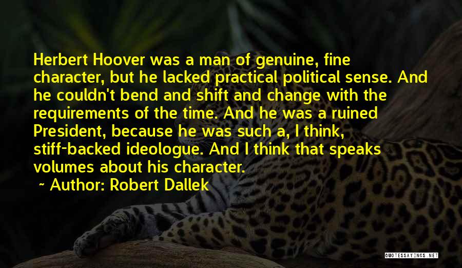 Robert Dallek Quotes: Herbert Hoover Was A Man Of Genuine, Fine Character, But He Lacked Practical Political Sense. And He Couldn't Bend And