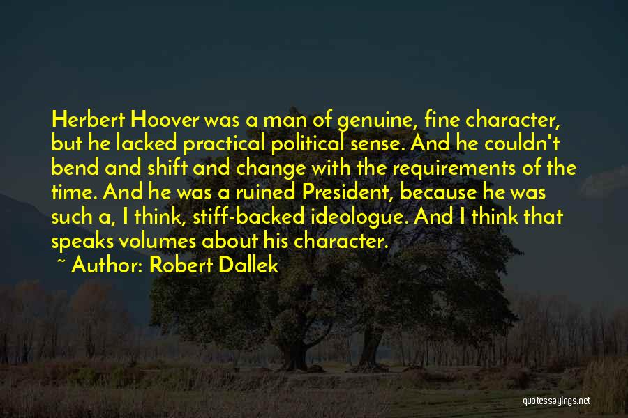 Robert Dallek Quotes: Herbert Hoover Was A Man Of Genuine, Fine Character, But He Lacked Practical Political Sense. And He Couldn't Bend And