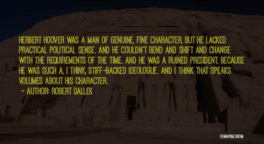 Robert Dallek Quotes: Herbert Hoover Was A Man Of Genuine, Fine Character, But He Lacked Practical Political Sense. And He Couldn't Bend And