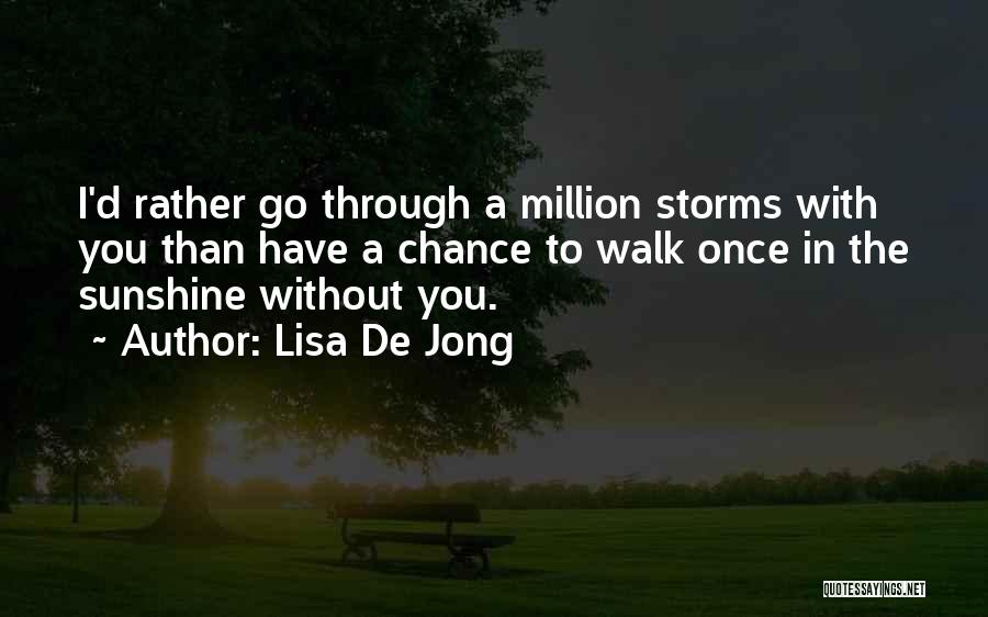 Lisa De Jong Quotes: I'd Rather Go Through A Million Storms With You Than Have A Chance To Walk Once In The Sunshine Without