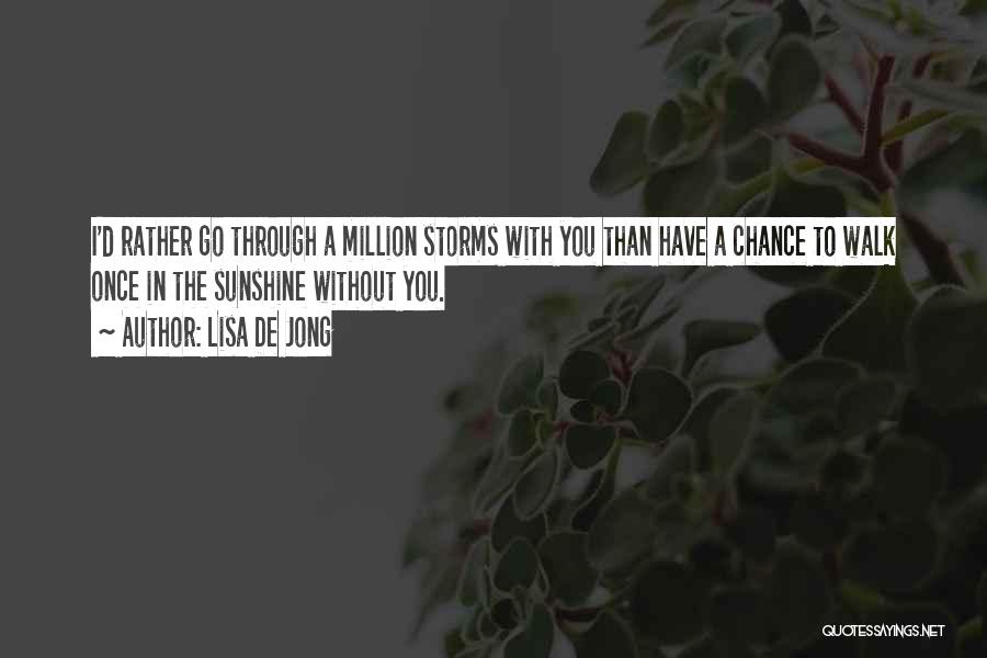 Lisa De Jong Quotes: I'd Rather Go Through A Million Storms With You Than Have A Chance To Walk Once In The Sunshine Without