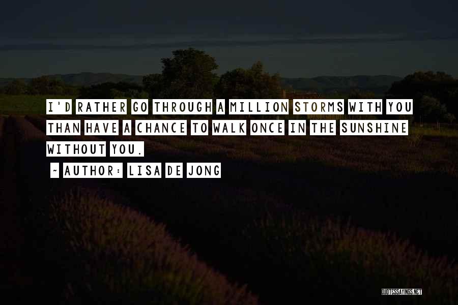Lisa De Jong Quotes: I'd Rather Go Through A Million Storms With You Than Have A Chance To Walk Once In The Sunshine Without